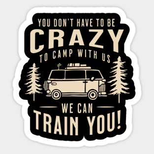 You Don't Have to Be Crazy to Camp with Us We Can Train You Sticker